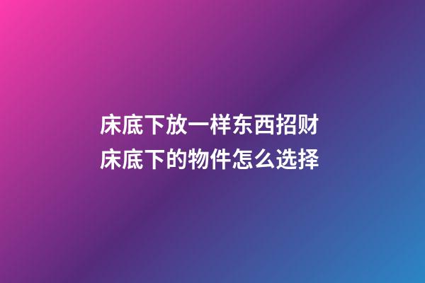 床底下放一样东西招财 床底下的物件怎么选择